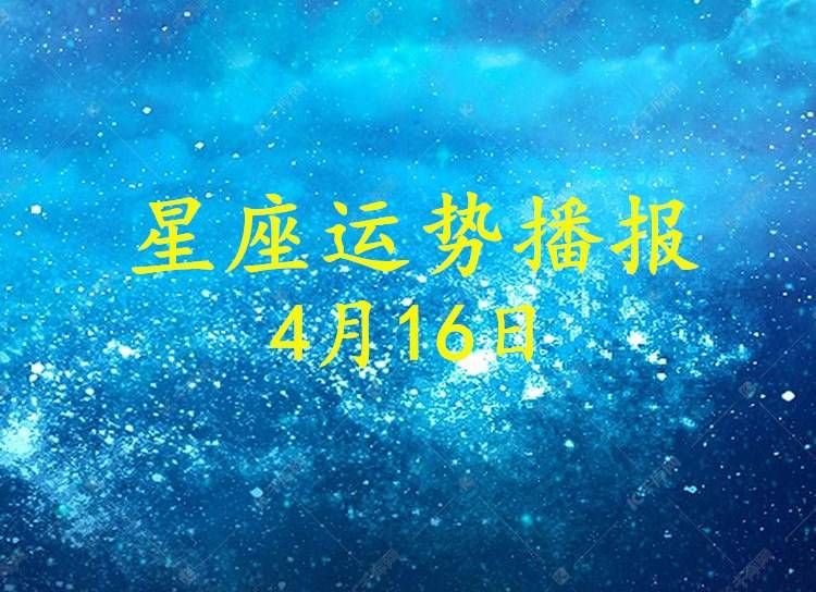 原创日运12星座2021年4月16日运势播报