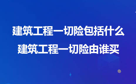 建筑工程一切险包括什么建筑工程一切险由谁买