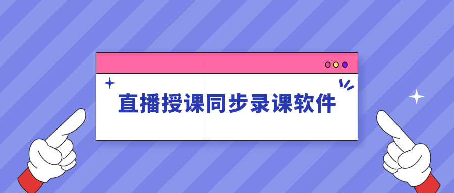 课堂|专为培训机构量身定制，直播授课同步录课软件