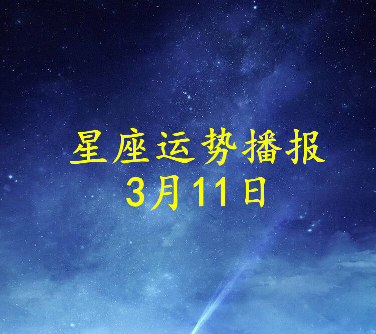 星座|【日运】十二星座2022年3月11日运势播报