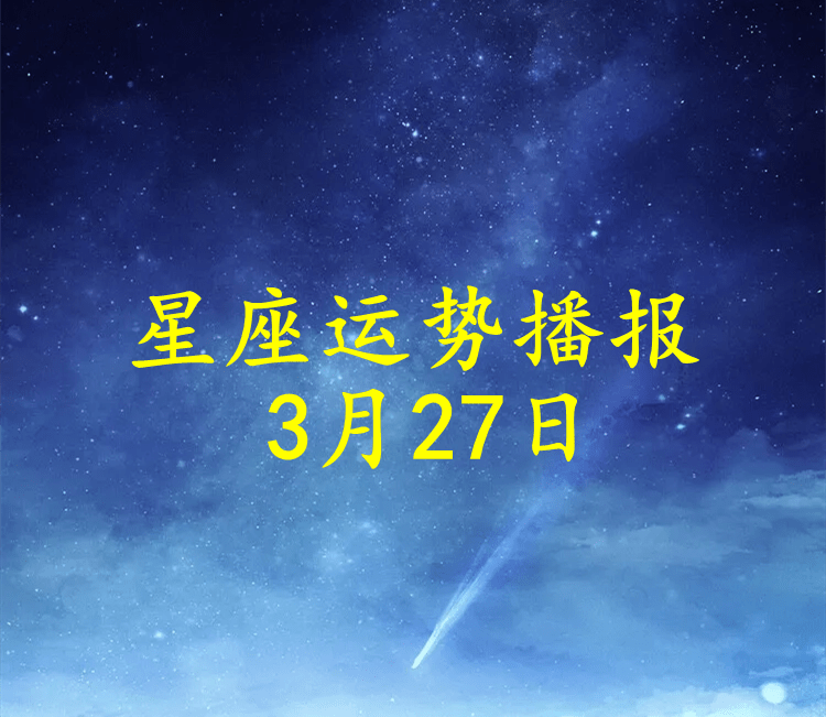 星座|【日运】十二星座2022年3月27日运势播报