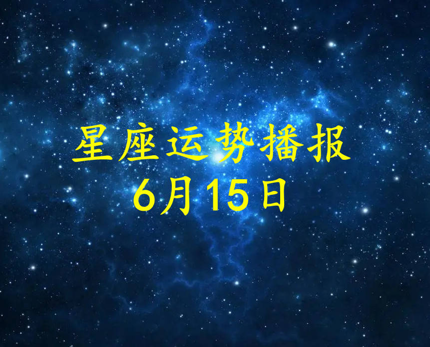 日运 十二星座22年6月15日运势播报 方面 工作时 财运 日运 十二星座22年6月15日运势播报 方面 工作时 财运