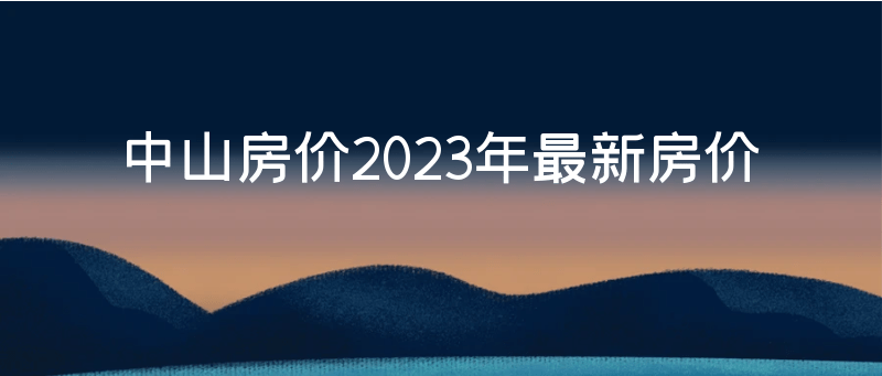 中山房價2023年最新房價【9000到12500元/平方】_價格_樓盤_房地產