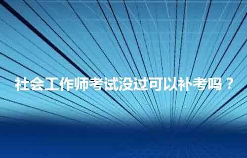 职尚教育|职上网：社会工作师考试没过可以补考吗？