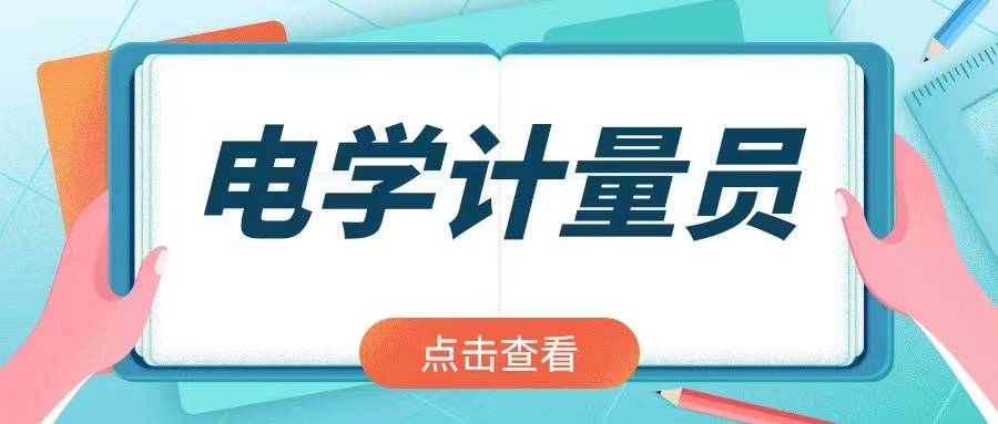电学计量员证书证书好考吗？电学计量员报考条件？证书怎么报考？