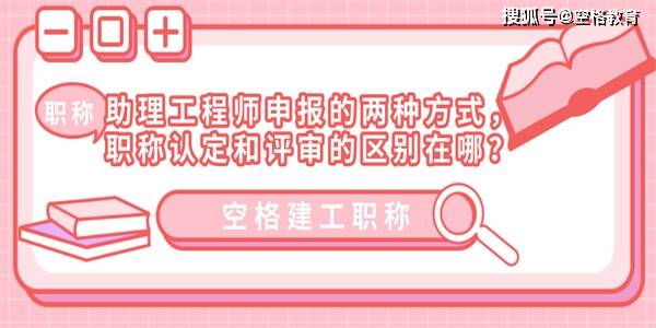 助理工程师申报的两种方式，职称认定和评审的区别在哪？