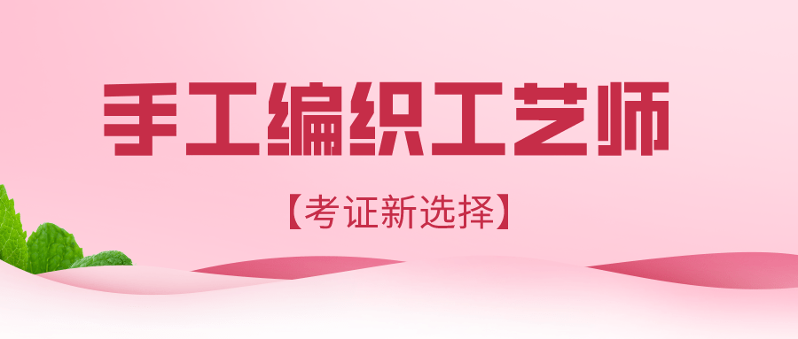 手工编织工艺师证书含金量?报考时间?流程?好考吗?_进行_相关_考试