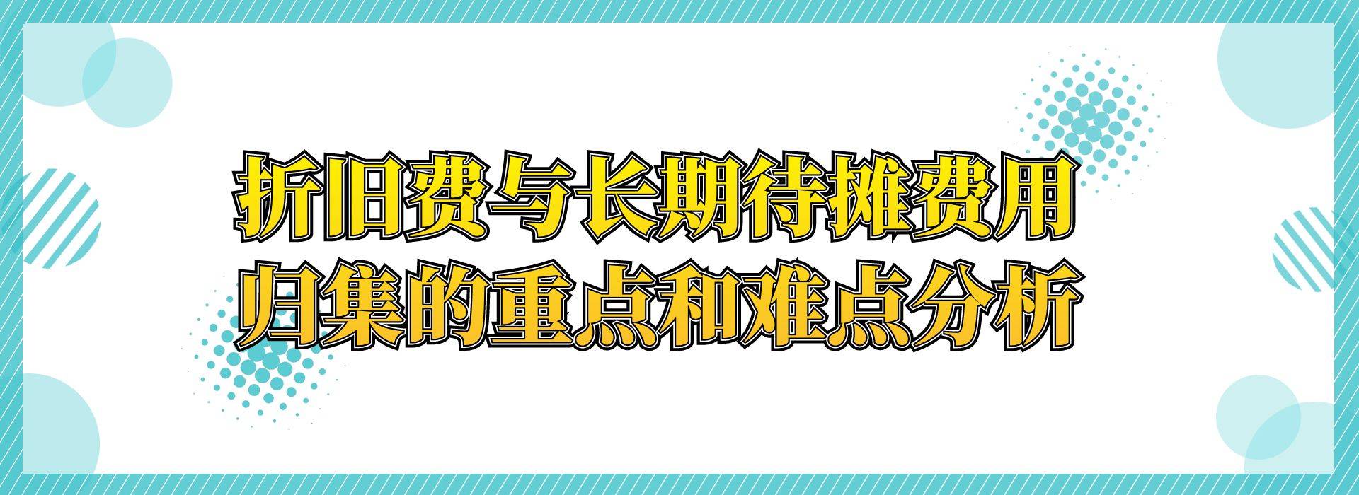 折旧费与长期待摊费用归集的重点和难点分析