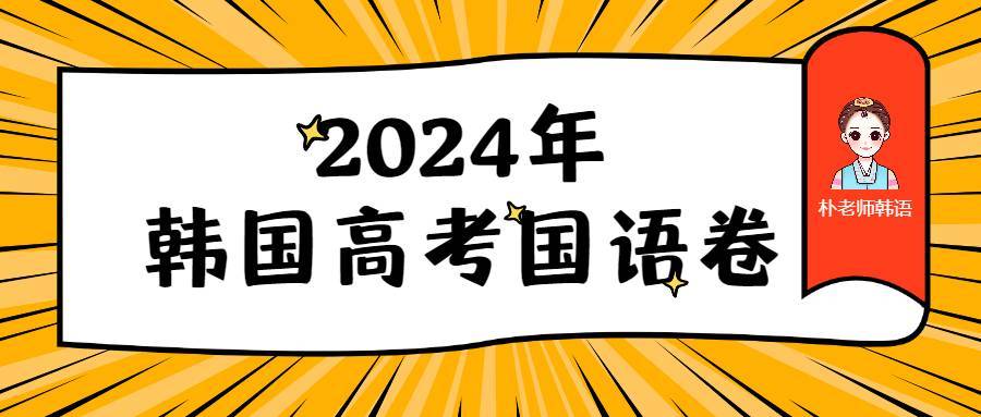 佛山朴老师韩语|2024年韩国高考国语卷试卷真题_挑战_留学_同学
