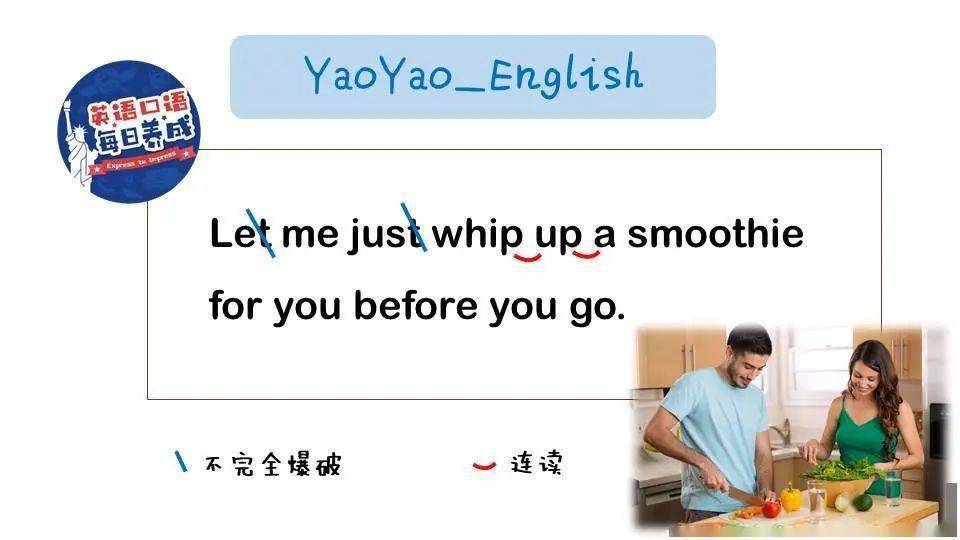 【句子】let me just whip up a smoothie for you before you go.