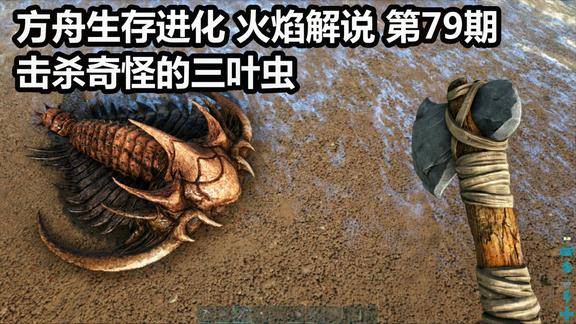 方舟生存进化火焰解说第79期击杀奇怪的三叶虫