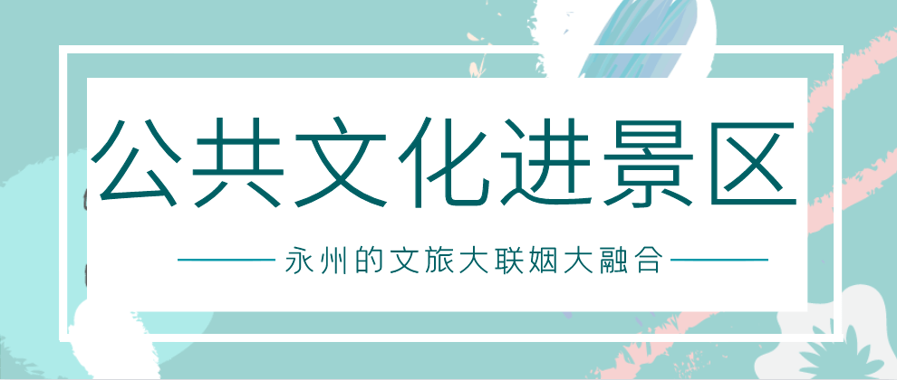 创区成果公共文化进景区永州的文旅大联姻大融合