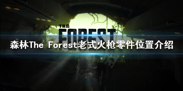 森林老式火枪零件在哪theforest老式火枪零件位置介绍