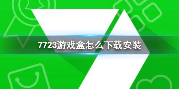 7723遊戲盒怎麼下載安裝 7723遊戲盒下載安裝方法