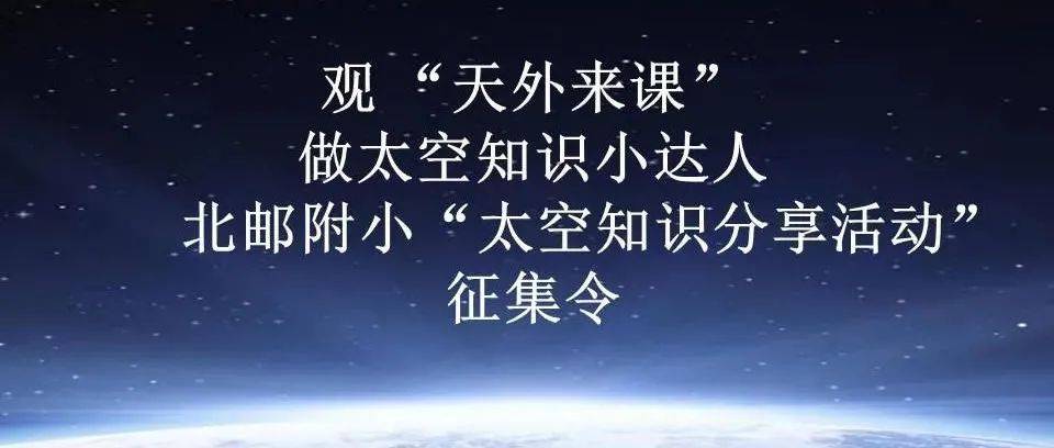 观 “天外来课”，做太空知识小达人——北邮附小“太空知识分享活动” 征集令知识征集活动 