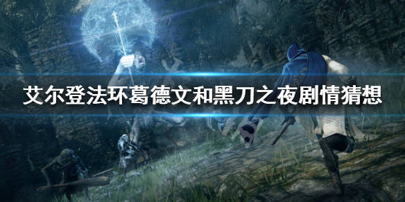 《艾尔登法环》葛德文是谁?葛德文和黑刀之夜剧情猜想_玛莉卡_拉达冈_身体