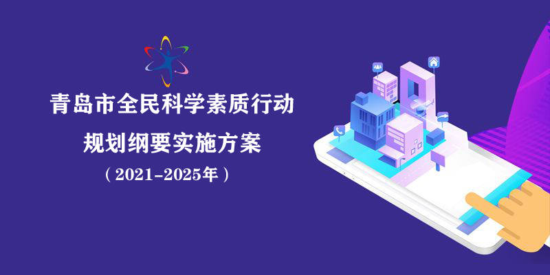 《青岛市全民科学素质行动规划纲要实施方案（2021 2025年）》印发 科普 发展 建设