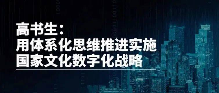 数据超市丨高书生:用体系化思维推进实施国家文化数字化战略_资源_意见_有线电视