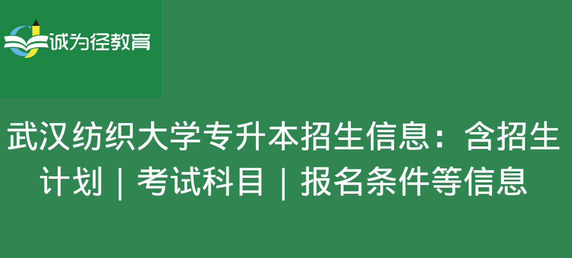 武汉纺织大学专升本招生信息：含招生计划|考试科目|报名条件等信息