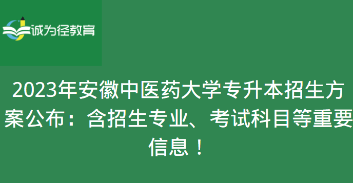 2023年安徽中医药大学专升本招生方案公布：含招生专业、考试科目等重要信息!