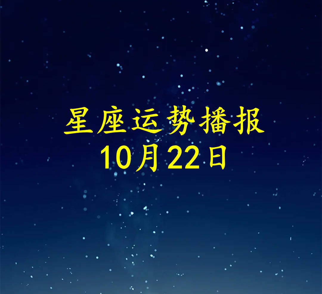 日运 十二星座22年10月22日运势播报 方面 工作 感情 日运 十二星座22年10月22日运势播报 方面 工作 感情