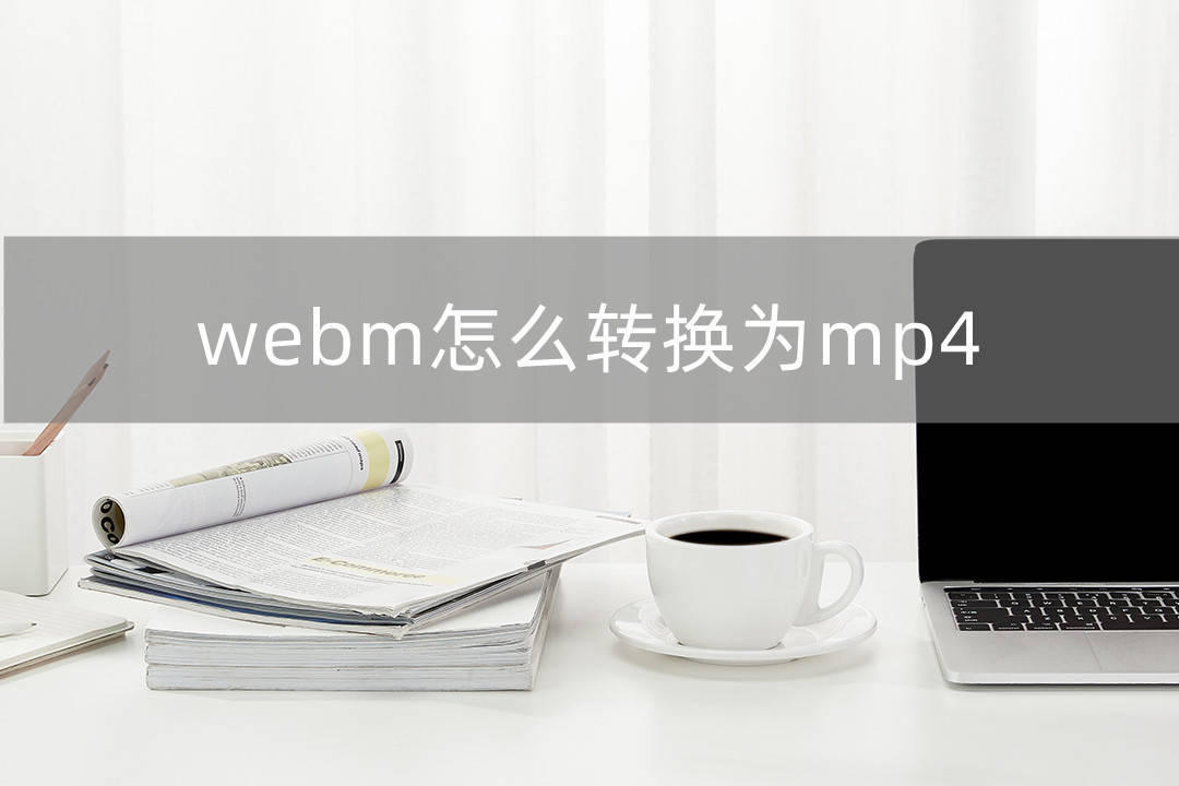 webm怎么转换为mp4？那几种办法简单又快速