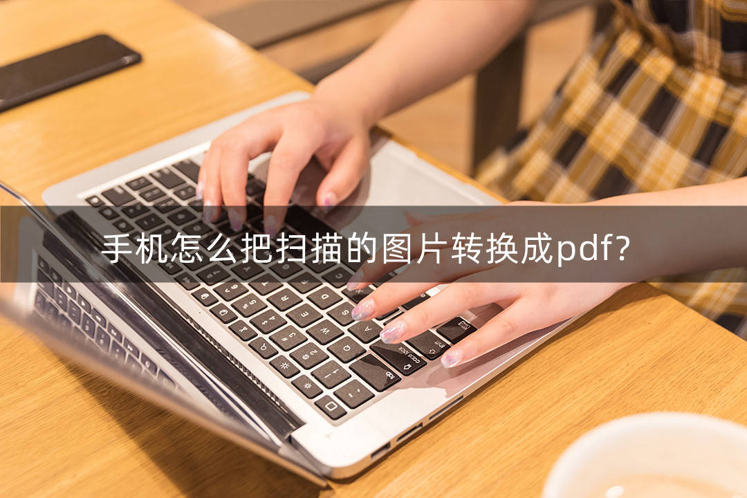 手机怎么把扫描的图片转换成pdf?可以用手机这样做_文件_电脑_可以在