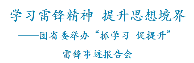 三抓三促”青年在行动】学习雷锋精神 提升思想境界——团省委举办“抓学习 促提升”雷锋事迹报告会_活动_同志_时代