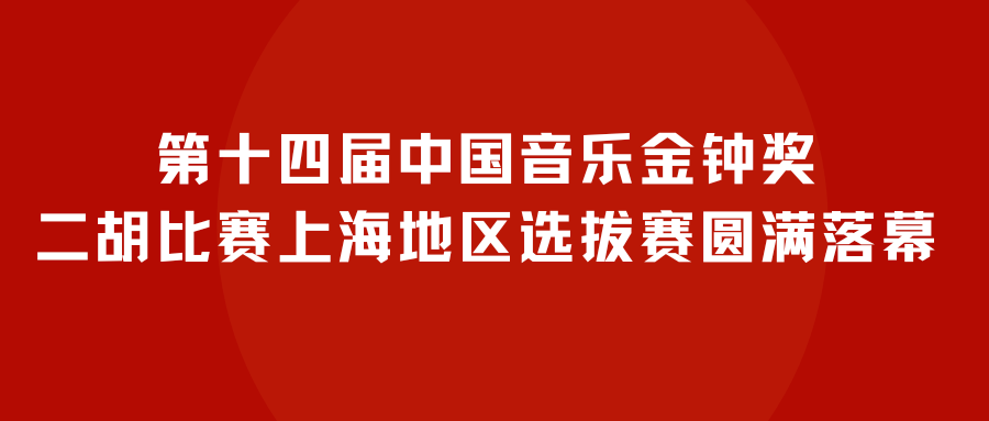 第十四届中国音乐金钟奖二胡比赛上海地区选拔赛圆满落幕_专业_参赛