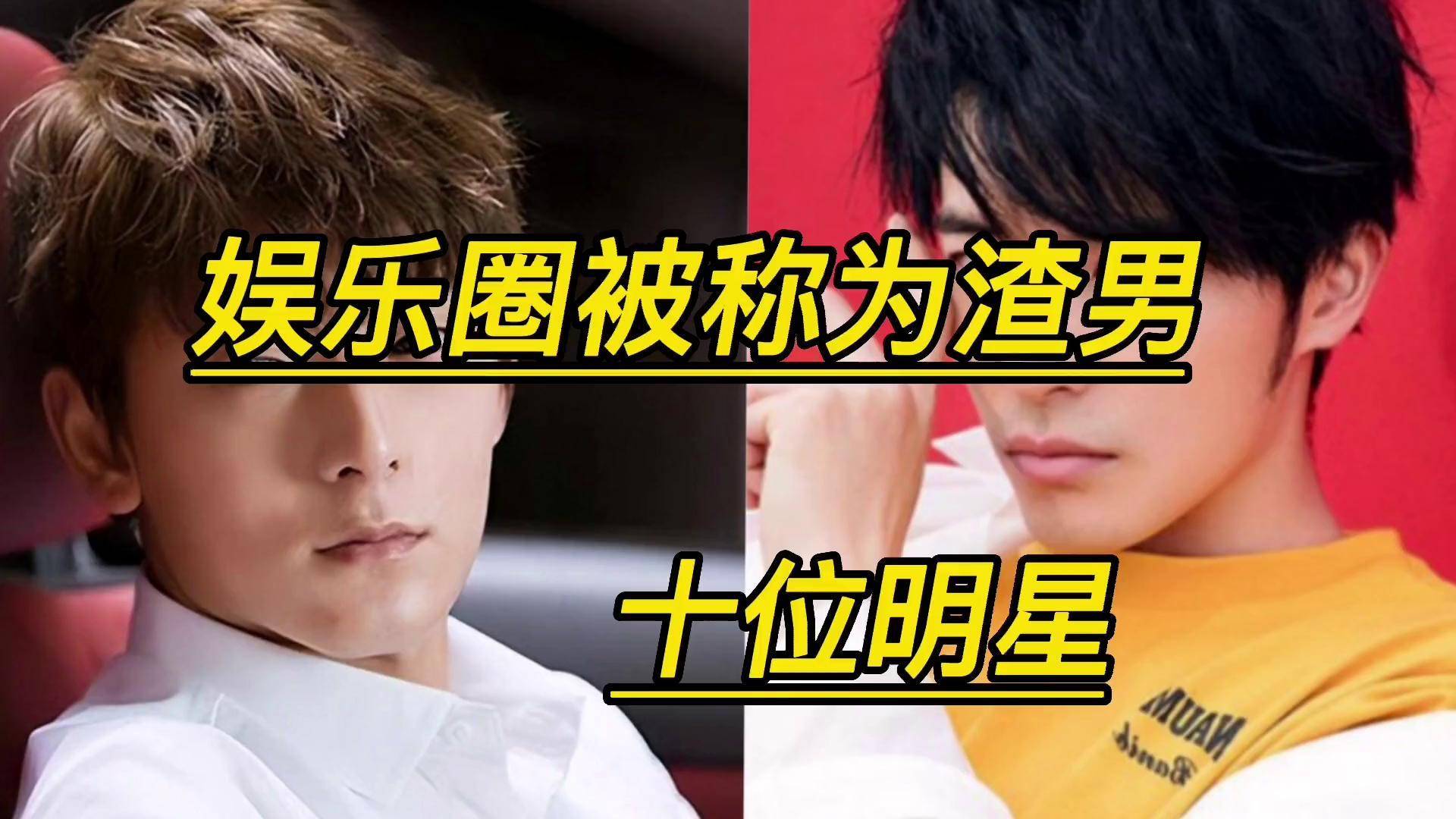 娱乐圈被称为渣男的十位明星,有你讨厌的吗?