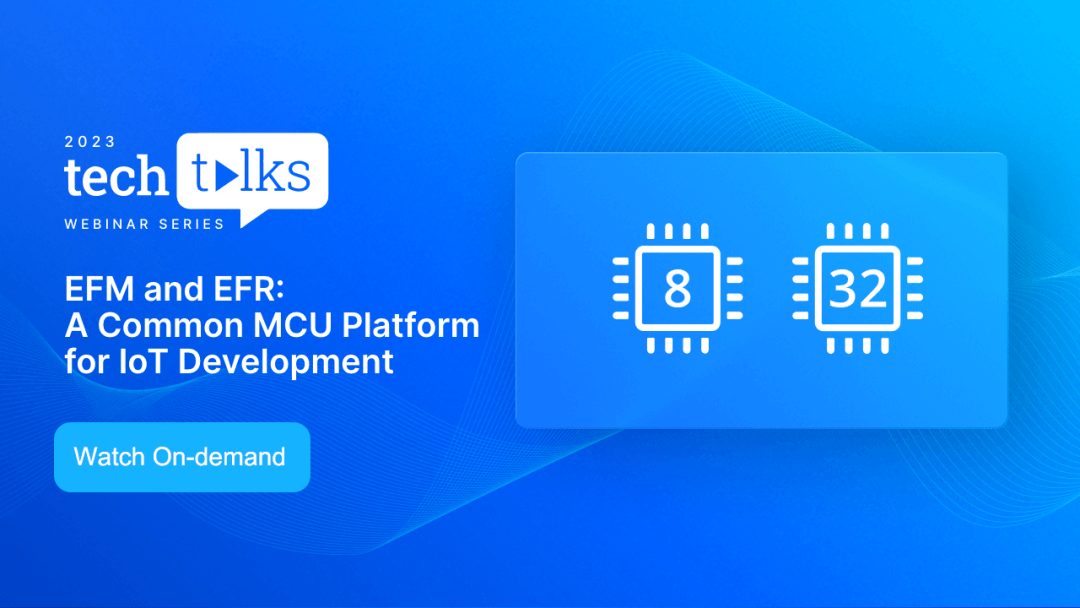 Tech Talks回放-EFM和EFR MCU系列结合无线与AI/ML打造理想IoT开发平台_Labs_产品_专题